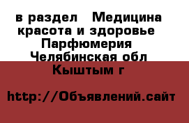  в раздел : Медицина, красота и здоровье » Парфюмерия . Челябинская обл.,Кыштым г.